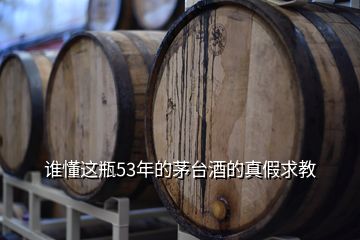 谁懂这瓶53年的茅台酒的真假求教