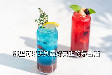 哪里可以买到最好真正的茅台酒