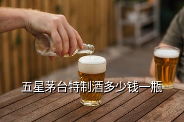 五星茅台特制酒多少钱一瓶