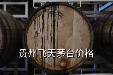 贵州飞天茅台价格