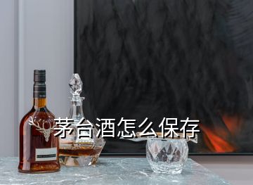 茅台酒怎么保存