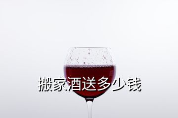 搬家酒送多少钱