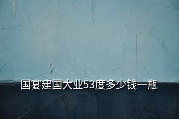 国宴建国大业53度多少钱一瓶