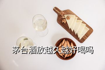 茅台酒放越久越好喝吗