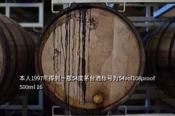 本人1997年得到一瓶54度茅台酒标号为54vol108proof 500ml 16