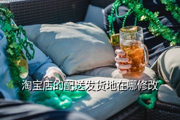 淘宝店的配送发货地在哪修改