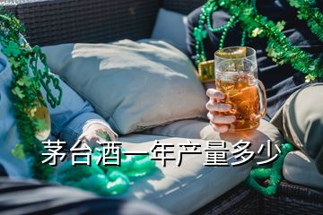 茅台酒一年产量多少