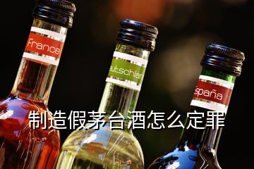 制造假茅台酒怎么定罪