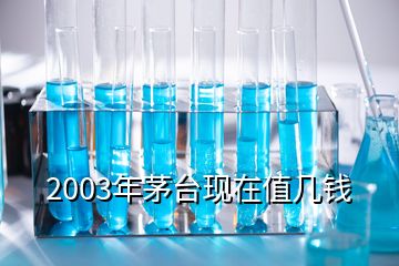 2003年茅台现在值几钱