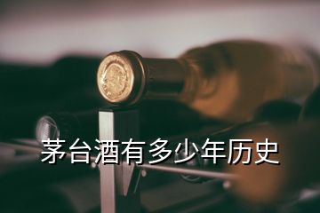 茅台酒有多少年历史