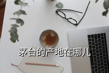 茅台的产地在哪儿