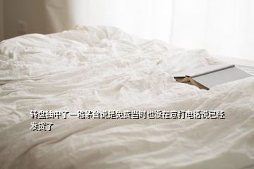 转盘抽中了一箱茅台说是免费当时也没在意打电话说已经发货了