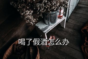 喝了假酒怎么办