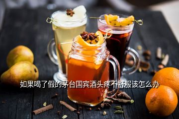 如果喝了假的茅台国宾酒头疼不舒服该怎么办