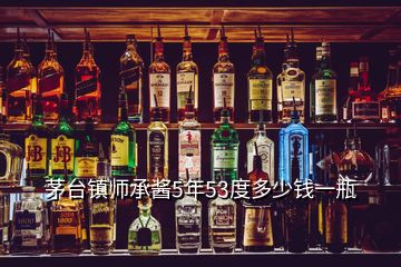 茅台镇师承酱5年53度多少钱一瓶