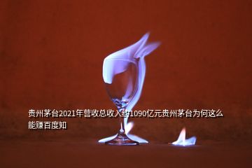 贵州茅台2021年营收总收入约1090亿元贵州茅台为何这么能赚百度知