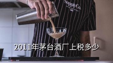 2011年茅台酒厂上税多少