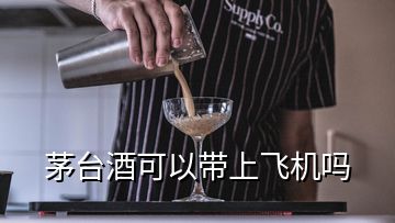 茅台酒可以带上飞机吗