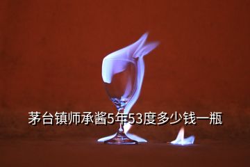 茅台镇师承酱5年53度多少钱一瓶