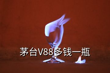 茅台V88多钱一瓶