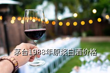 茅台1988年原浆白酒价格