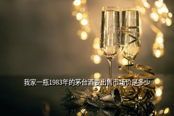 我家一瓶1983年的茅台酒要出售市场价是多少