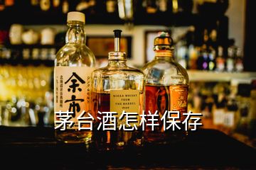 茅台酒怎样保存