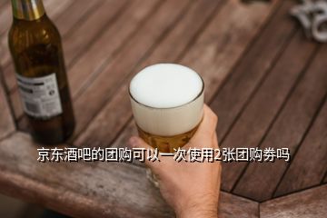 京东酒吧的团购可以一次使用2张团购劵吗