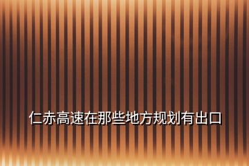 仁赤高速在那些地方规划有出口