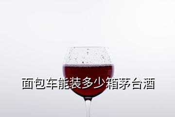 面包车能装多少箱茅台酒