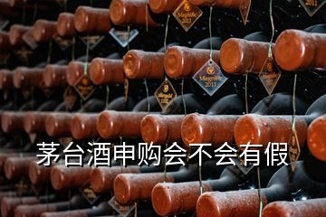 茅台酒申购会不会有假