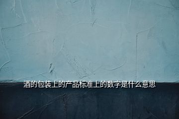 酒的包装上的产品标准上的数字是什么意思