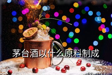 茅台酒以什么原料制成