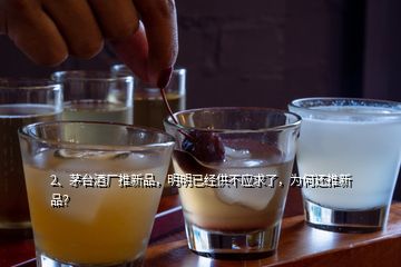 2、茅台酒厂推新品，明明已经供不应求了，为何还推新品？