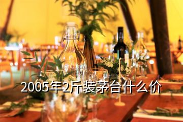 2005年2斤装茅台什么价