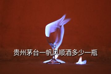 贵州茅台一帆风顺酒多少一瓶
