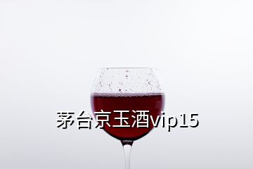 茅台京玉酒vip15