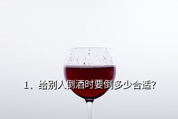 1、给别人倒酒时要倒多少合适？