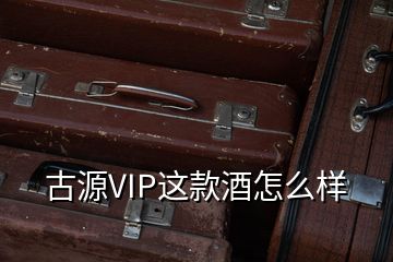 古源VIP这款酒怎么样