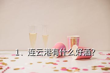 1、连云港有什么好酒？