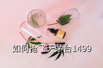 如何抢飞天茅台1499