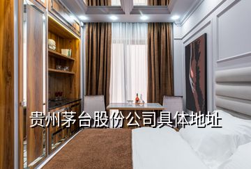 贵州茅台股份公司具体地址