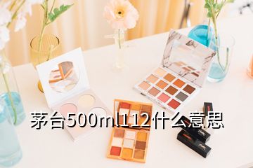 茅台500ml112什么意思