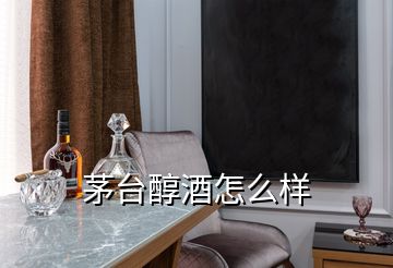 茅台醇酒怎么样