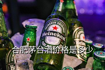 合肥茅台酒价格是多少