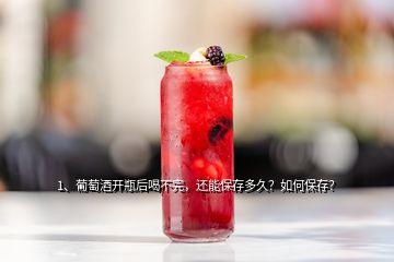 1、葡萄酒开瓶后喝不完，还能保存多久？如何保存？