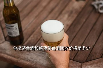 单瓶茅台酒和整箱茅台酒回收价格是多少