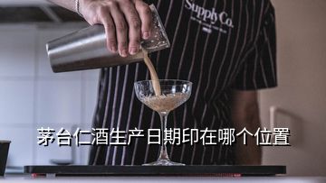 茅台仁酒生产日期印在哪个位置