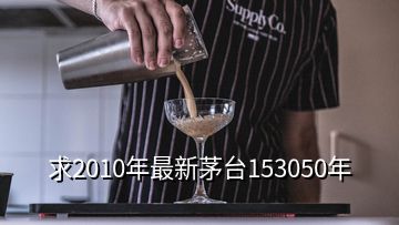 求2010年最新茅台153050年