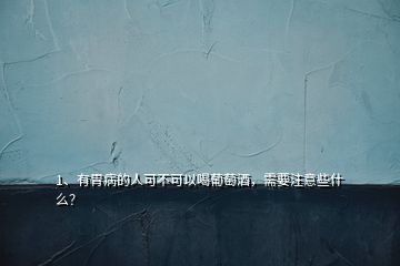 1、有胃病的人可不可以喝葡萄酒，需要注意些什么？